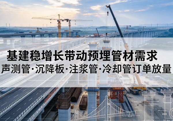 西乡塘基建稳增长带动预埋监测管材需求，声测管、沉降板、注浆管订单持续放量