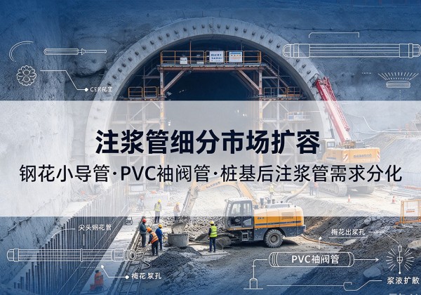 西乡塘注浆管细分市场扩容，隧道钢花小导管、PVC 袖阀管、桩基后注浆管需求分化