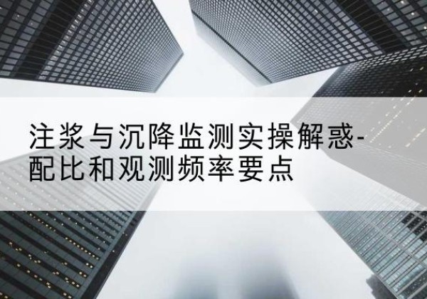西乡塘水泥浆配比不当会不会造成注浆管堵管？-注浆与沉降监测实操解惑-配比和观测频率要点