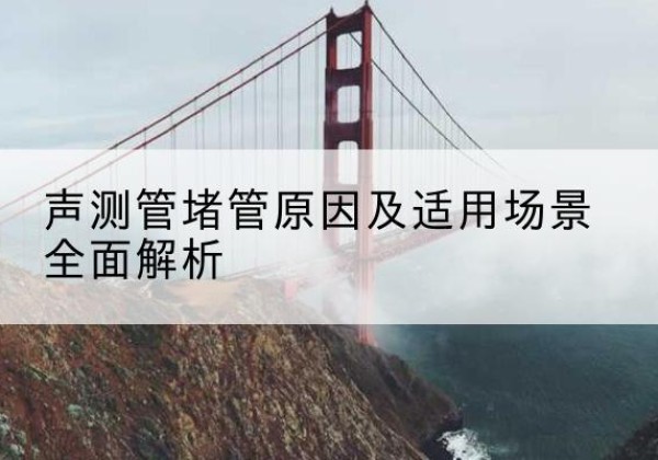 西乡塘声测管堵管的主要原因有哪些？-声测管堵管原因及适用场景全面解析